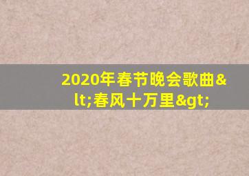 2020年春节晚会歌曲<春风十万里>